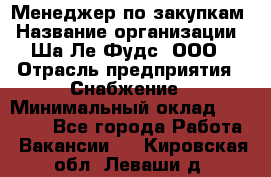 Менеджер по закупкам › Название организации ­ Ша-Ле-Фудс, ООО › Отрасль предприятия ­ Снабжение › Минимальный оклад ­ 40 000 - Все города Работа » Вакансии   . Кировская обл.,Леваши д.